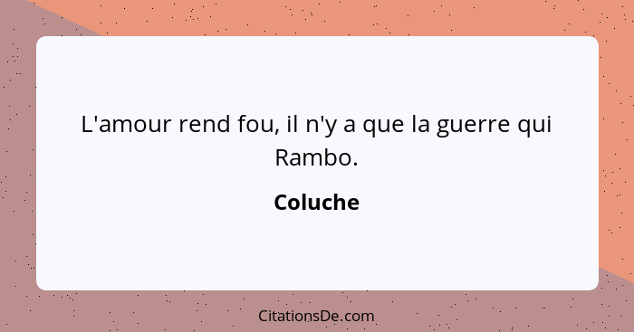 L'amour rend fou, il n'y a que la guerre qui Rambo.... - Coluche