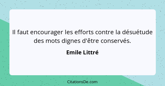 Il faut encourager les efforts contre la désuétude des mots dignes d'être conservés.... - Emile Littré