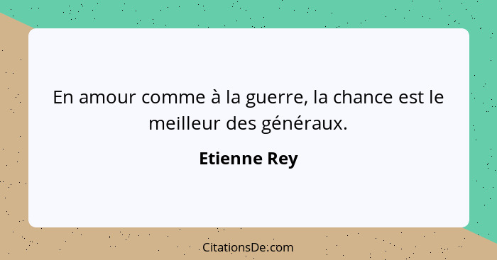 En amour comme à la guerre, la chance est le meilleur des généraux.... - Etienne Rey