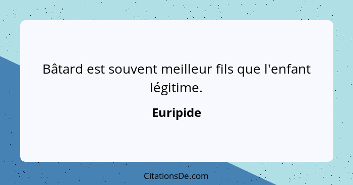 Bâtard est souvent meilleur fils que l'enfant légitime.... - Euripide