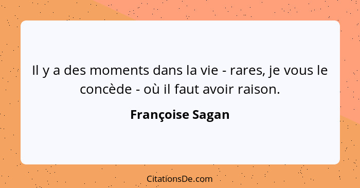 Il y a des moments dans la vie - rares, je vous le concède - où il faut avoir raison.... - Françoise Sagan