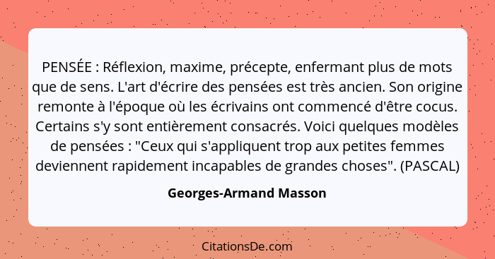 PENSÉE : Réflexion, maxime, précepte, enfermant plus de mots que de sens. L'art d'écrire des pensées est très ancien. Son... - Georges-Armand Masson