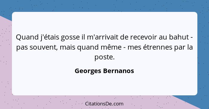 Quand j'étais gosse il m'arrivait de recevoir au bahut - pas souvent, mais quand même - mes étrennes par la poste.... - Georges Bernanos