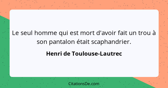 Le seul homme qui est mort d'avoir fait un trou à son pantalon était scaphandrier.... - Henri de Toulouse-Lautrec