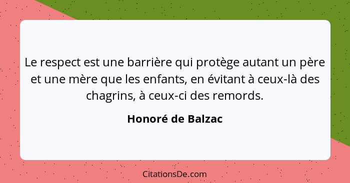 Le respect est une barrière qui protège autant un père et une mère que les enfants, en évitant à ceux-là des chagrins, à ceux-ci de... - Honoré de Balzac