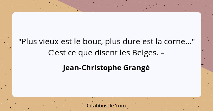 "Plus vieux est le bouc, plus dure est la corne..." C'est ce que disent les Belges. –... - Jean-Christophe Grangé