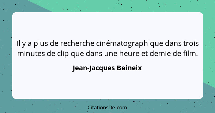 Il y a plus de recherche cinématographique dans trois minutes de clip que dans une heure et demie de film.... - Jean-Jacques Beineix