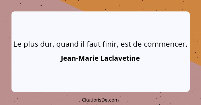 Le plus dur, quand il faut finir, est de commencer.... - Jean-Marie Laclavetine