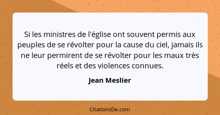 Si les ministres de l'église ont souvent permis aux peuples de se révolter pour la cause du ciel, jamais ils ne leur permirent de se ré... - Jean Meslier