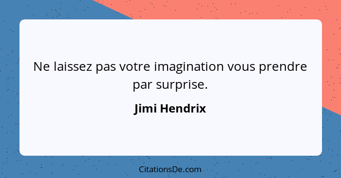 Ne laissez pas votre imagination vous prendre par surprise.... - Jimi Hendrix