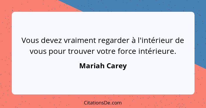 Vous devez vraiment regarder à l'intérieur de vous pour trouver votre force intérieure.... - Mariah Carey