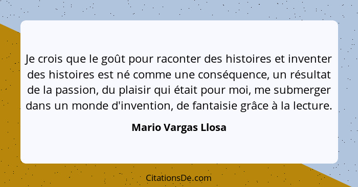 Je crois que le goût pour raconter des histoires et inventer des histoires est né comme une conséquence, un résultat de la passio... - Mario Vargas Llosa