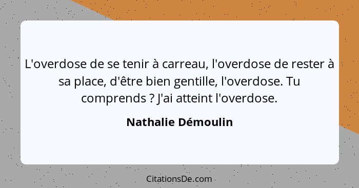 L'overdose de se tenir à carreau, l'overdose de rester à sa place, d'être bien gentille, l'overdose. Tu comprends ? J'ai atte... - Nathalie Démoulin