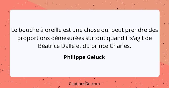 Le bouche à oreille est une chose qui peut prendre des proportions démesurées surtout quand il s'agit de Béatrice Dalle et du prince... - Philippe Geluck