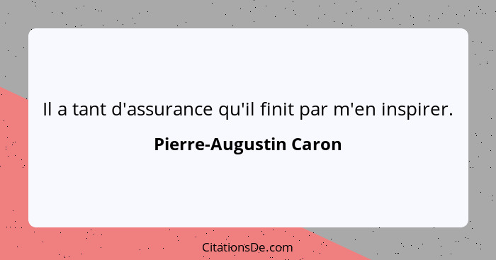 Il a tant d'assurance qu'il finit par m'en inspirer.... - Pierre-Augustin Caron