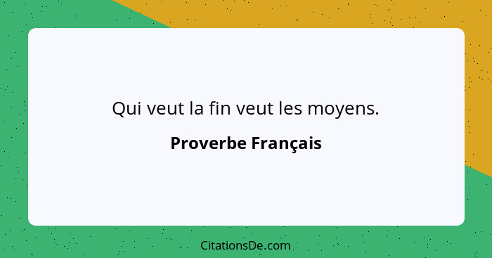 Qui veut la fin veut les moyens.... - Proverbe Français