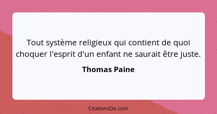 Tout système religieux qui contient de quoi choquer l'esprit d'un enfant ne saurait être juste.... - Thomas Paine