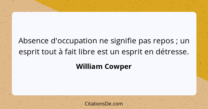 Absence d'occupation ne signifie pas repos ; un esprit tout à fait libre est un esprit en détresse.... - William Cowper