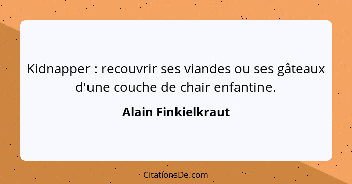 Kidnapper : recouvrir ses viandes ou ses gâteaux d'une couche de chair enfantine.... - Alain Finkielkraut