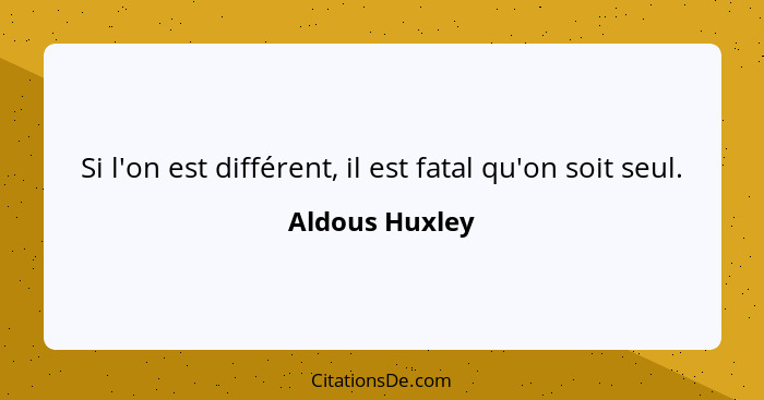 Si l'on est différent, il est fatal qu'on soit seul.... - Aldous Huxley