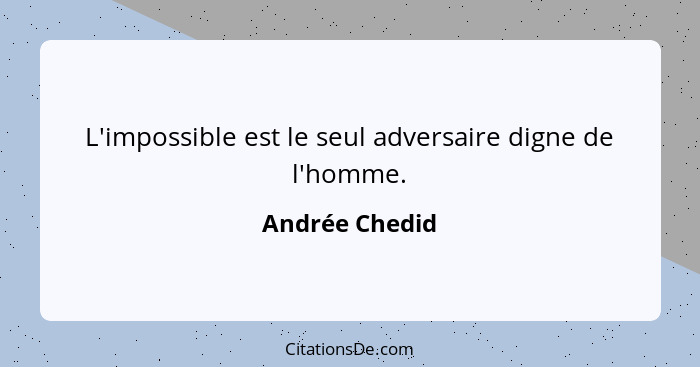 L'impossible est le seul adversaire digne de l'homme.... - Andrée Chedid