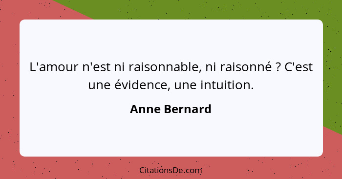 L'amour n'est ni raisonnable, ni raisonné ? C'est une évidence, une intuition.... - Anne Bernard