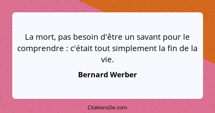 La mort, pas besoin d'être un savant pour le comprendre : c'était tout simplement la fin de la vie.... - Bernard Werber