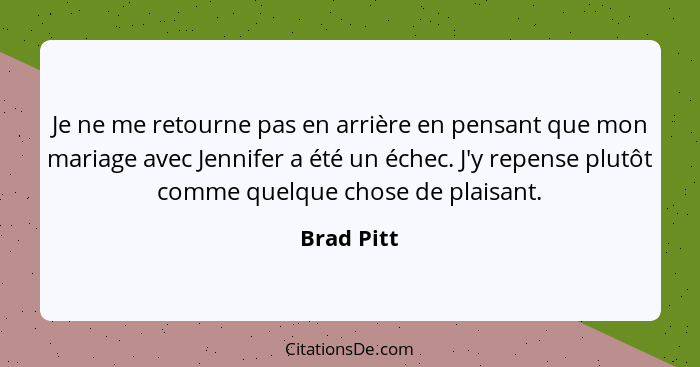 Je ne me retourne pas en arrière en pensant que mon mariage avec Jennifer a été un échec. J'y repense plutôt comme quelque chose de plaisa... - Brad Pitt