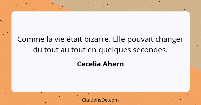 Comme la vie était bizarre. Elle pouvait changer du tout au tout en quelques secondes.... - Cecelia Ahern