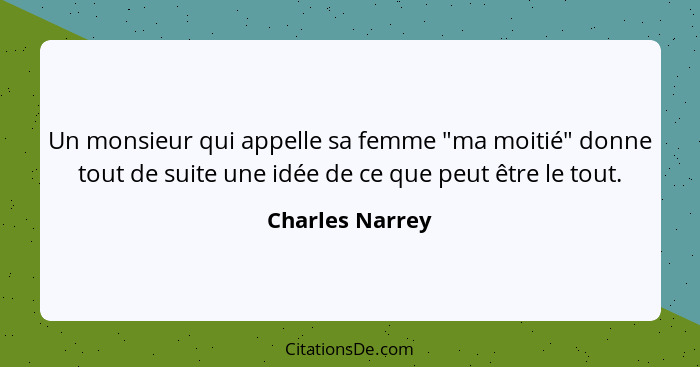 Un monsieur qui appelle sa femme "ma moitié" donne tout de suite une idée de ce que peut être le tout.... - Charles Narrey