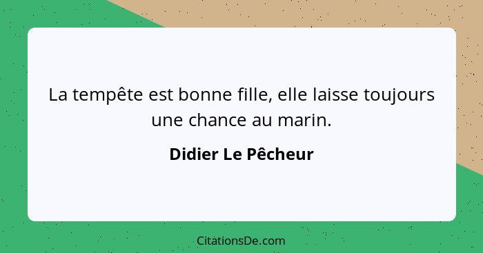 La tempête est bonne fille, elle laisse toujours une chance au marin.... - Didier Le Pêcheur