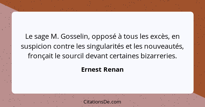 Le sage M. Gosselin, opposé à tous les excès, en suspicion contre les singularités et les nouveautés, fronçait le sourcil devant certai... - Ernest Renan