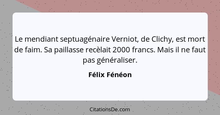 Le mendiant septuagénaire Verniot, de Clichy, est mort de faim. Sa paillasse recèlait 2000 francs. Mais il ne faut pas généraliser.... - Félix Fénéon