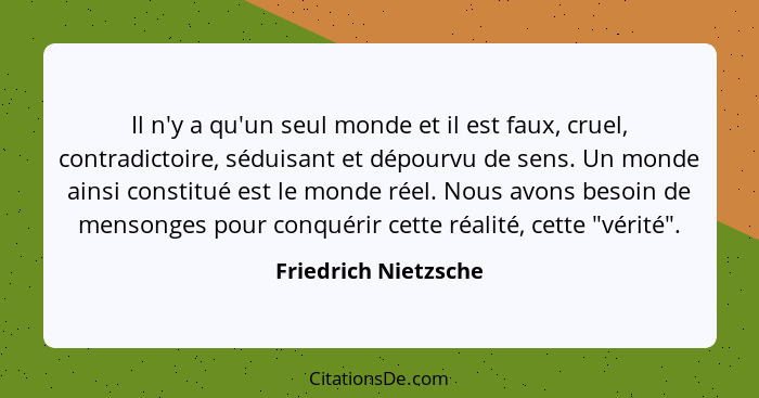 Il n'y a qu'un seul monde et il est faux, cruel, contradictoire, séduisant et dépourvu de sens. Un monde ainsi constitué est le... - Friedrich Nietzsche