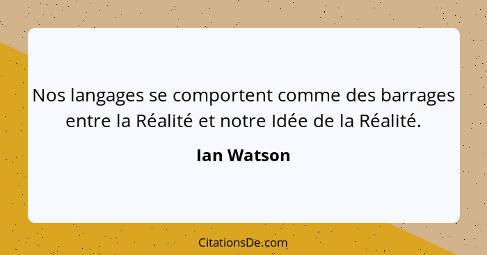 Nos langages se comportent comme des barrages entre la Réalité et notre Idée de la Réalité.... - Ian Watson