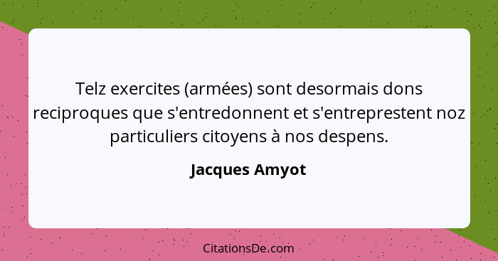 Telz exercites (armées) sont desormais dons reciproques que s'entredonnent et s'entreprestent noz particuliers citoyens à nos despens.... - Jacques Amyot