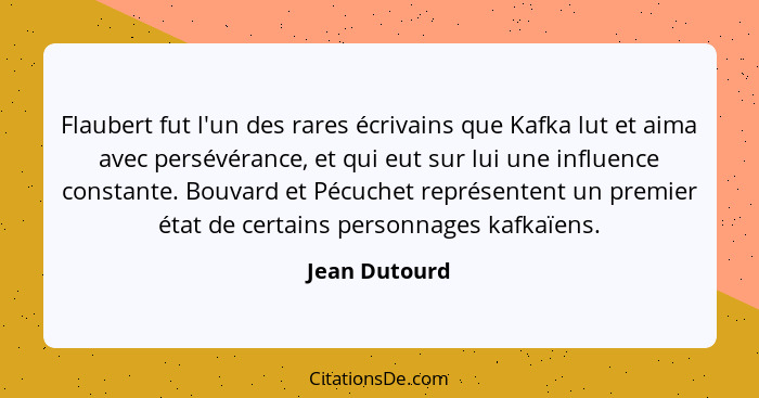 Flaubert fut l'un des rares écrivains que Kafka lut et aima avec persévérance, et qui eut sur lui une influence constante. Bouvard et P... - Jean Dutourd