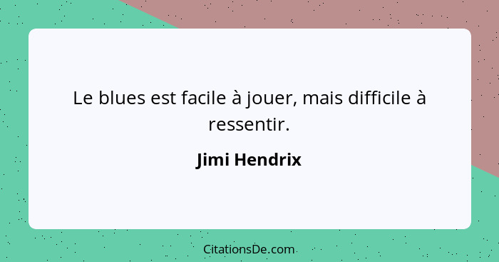 Le blues est facile à jouer, mais difficile à ressentir.... - Jimi Hendrix