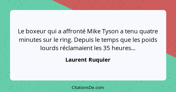 Le boxeur qui a affronté Mike Tyson a tenu quatre minutes sur le ring. Depuis le temps que les poids lourds réclamaient les 35 heure... - Laurent Ruquier