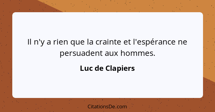 Il n'y a rien que la crainte et l'espérance ne persuadent aux hommes.... - Luc de Clapiers