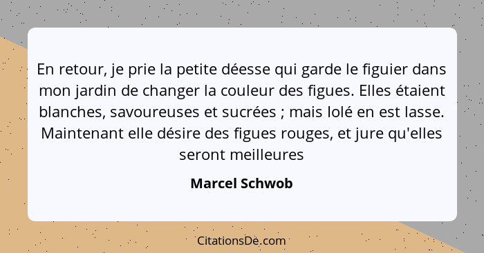 En retour, je prie la petite déesse qui garde le figuier dans mon jardin de changer la couleur des figues. Elles étaient blanches, sav... - Marcel Schwob