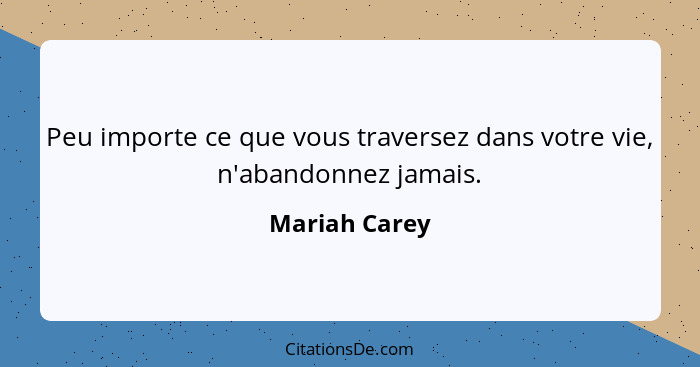 Peu importe ce que vous traversez dans votre vie, n'abandonnez jamais.... - Mariah Carey