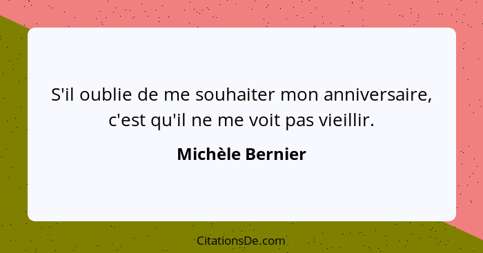 S'il oublie de me souhaiter mon anniversaire, c'est qu'il ne me voit pas vieillir.... - Michèle Bernier