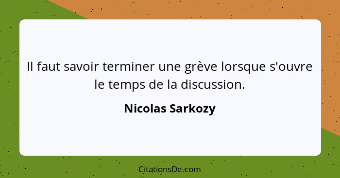 Il faut savoir terminer une grève lorsque s'ouvre le temps de la discussion.... - Nicolas Sarkozy