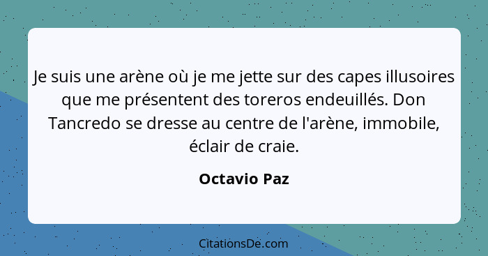 Je suis une arène où je me jette sur des capes illusoires que me présentent des toreros endeuillés. Don Tancredo se dresse au centre de... - Octavio Paz