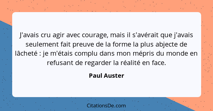 J'avais cru agir avec courage, mais il s'avérait que j'avais seulement fait preuve de la forme la plus abjecte de lâcheté : je m'ét... - Paul Auster