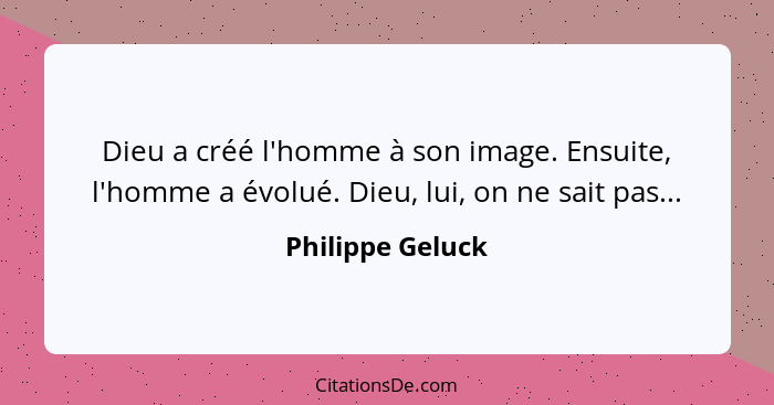 Dieu a créé l'homme à son image. Ensuite, l'homme a évolué. Dieu, lui, on ne sait pas...... - Philippe Geluck