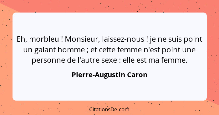 Eh, morbleu ! Monsieur, laissez-nous ! je ne suis point un galant homme ; et cette femme n'est point une person... - Pierre-Augustin Caron