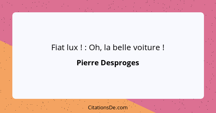 Fiat lux ! : Oh, la belle voiture !... - Pierre Desproges