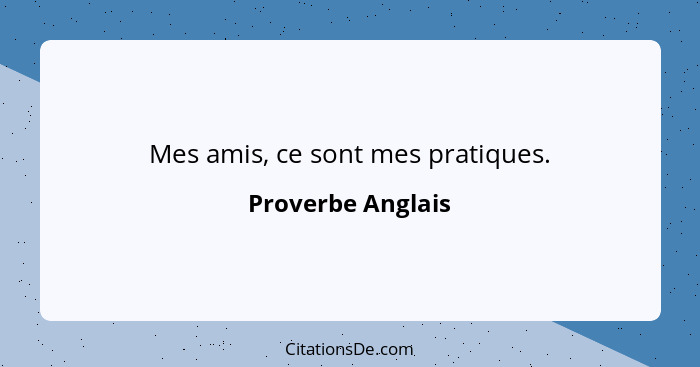 Mes amis, ce sont mes pratiques.... - Proverbe Anglais